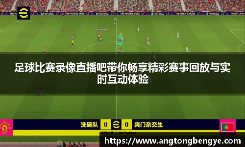 足球比赛录像直播吧带你畅享精彩赛事回放与实时互动体验