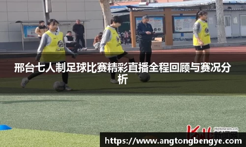 邢台七人制足球比赛精彩直播全程回顾与赛况分析