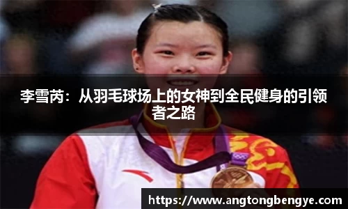 李雪芮：从羽毛球场上的女神到全民健身的引领者之路
