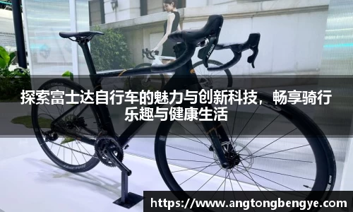 探索富士达自行车的魅力与创新科技，畅享骑行乐趣与健康生活
