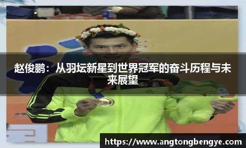 赵俊鹏：从羽坛新星到世界冠军的奋斗历程与未来展望