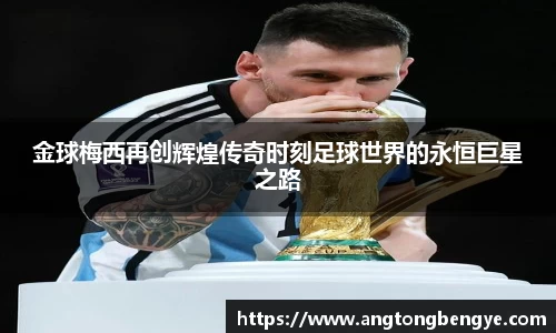 金球梅西再创辉煌传奇时刻足球世界的永恒巨星之路