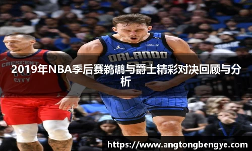 2019年NBA季后赛鹈鹕与爵士精彩对决回顾与分析