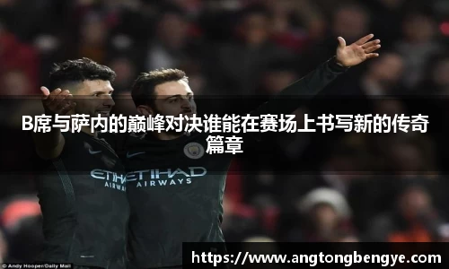 B席与萨内的巅峰对决谁能在赛场上书写新的传奇篇章