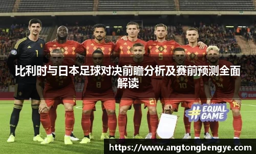 比利时与日本足球对决前瞻分析及赛前预测全面解读