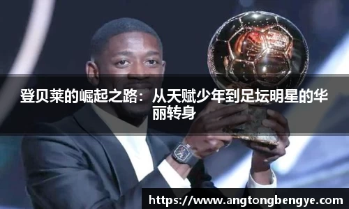登贝莱的崛起之路：从天赋少年到足坛明星的华丽转身