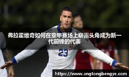 弗拉霍维奇如何在意甲赛场上崭露头角成为新一代前锋的代表