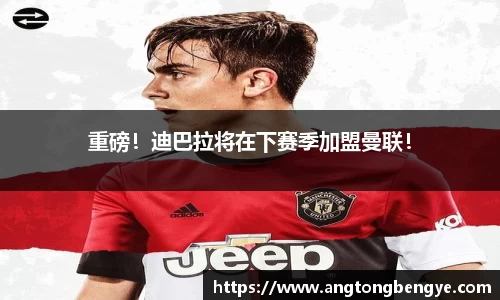 重磅！迪巴拉将在下赛季加盟曼联！